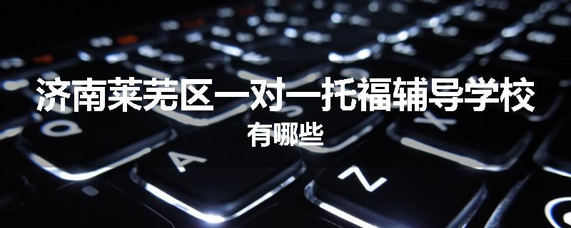 济南莱芜区一对一托福辅导学校有哪些