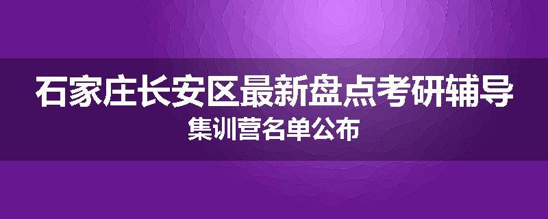 石家庄长安区最新盘点考研辅导集训营名单公布