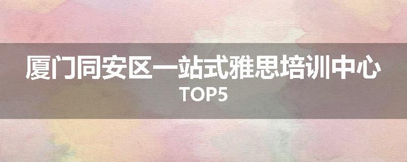 厦门同安区一站式雅思培训中心TOP5