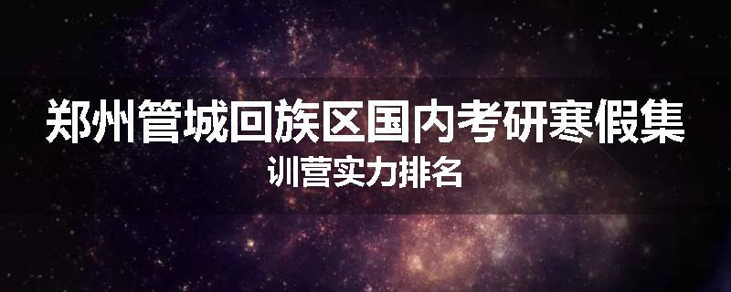 郑州管城回族区国内考研寒假集训营实力排名