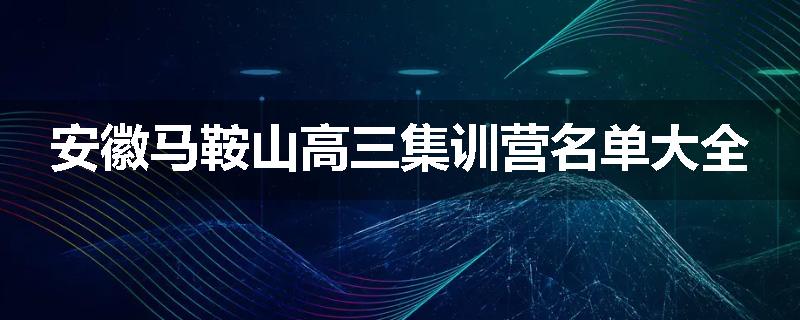 安徽马鞍山高三集训营名单大全
