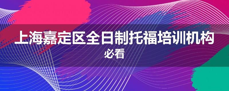上海嘉定区全日制托福培训机构必看