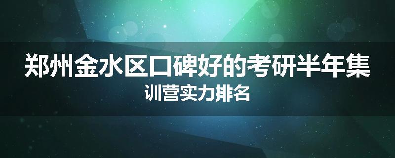 郑州金水区口碑好的考研半年集训营实力排名