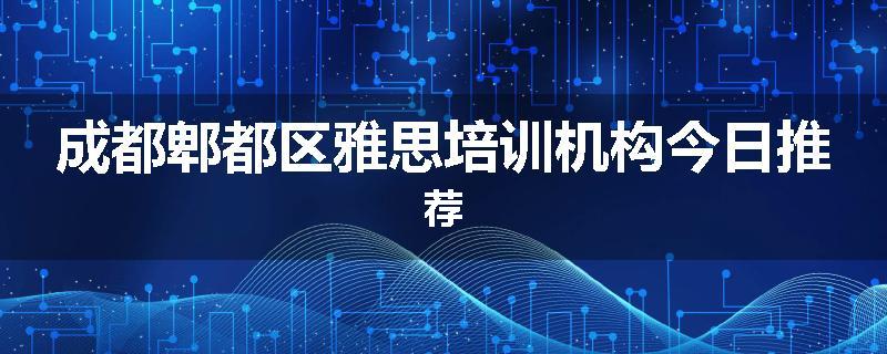 成都郫都区雅思培训机构今日推荐