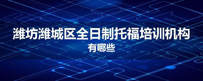 潍坊潍城区全日制托福培训机构有哪些