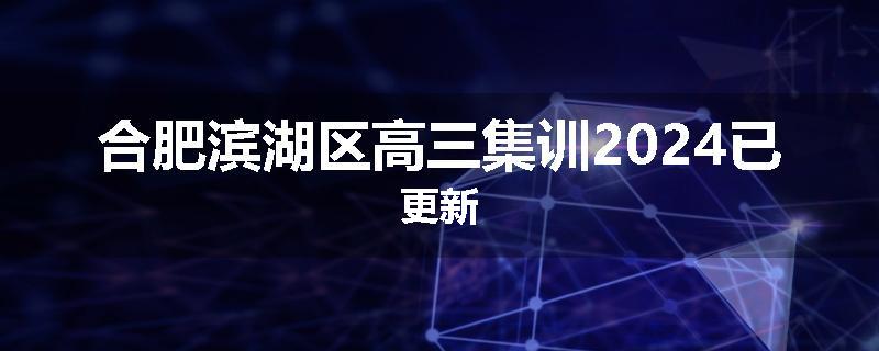 合肥滨湖区高三集训2024已更新