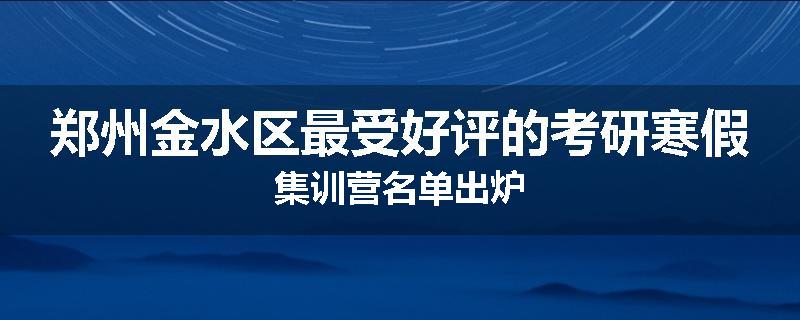 郑州金水区最受好评的考研寒假集训营名单出炉