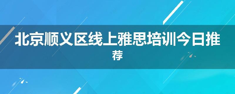 北京顺义区线上雅思培训今日推荐
