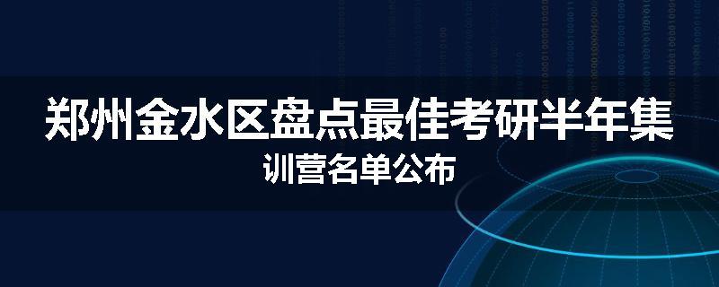 郑州金水区盘点最佳考研半年集训营名单公布