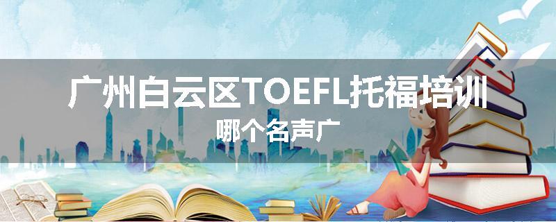 广州白云区TOEFL托福培训哪个名声广