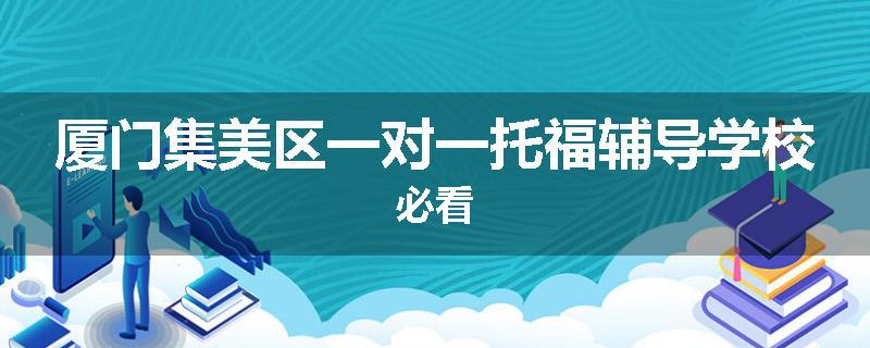 厦门集美区一对一托福辅导学校必看
