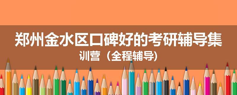 郑州金水区口碑好的考研辅导集训营（全程辅导)