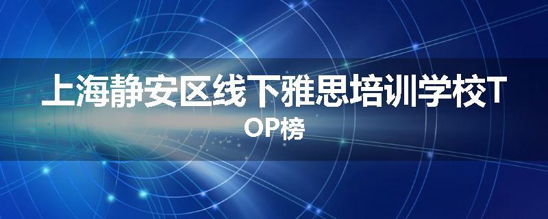 上海静安区线下雅思培训学校TOP榜