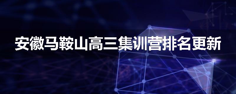 安徽马鞍山高三集训营排名更新