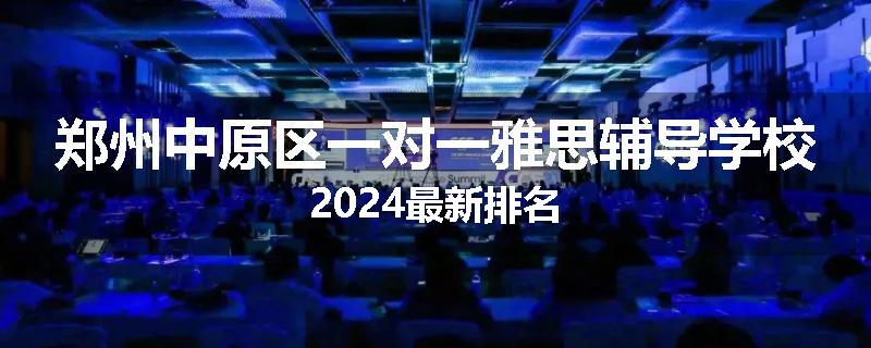 郑州中原区一对一雅思辅导学校2024最新排名