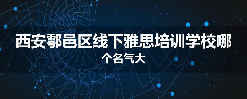 西安鄠邑区线下雅思培训学校哪个名气大