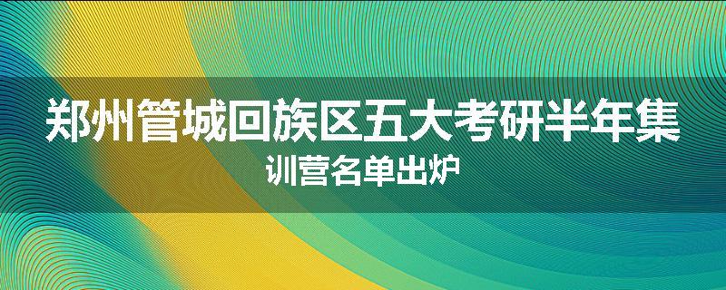 郑州管城回族区五大考研半年集训营名单出炉