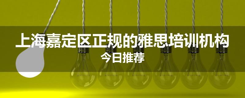 上海嘉定区正规的雅思培训机构今日推荐