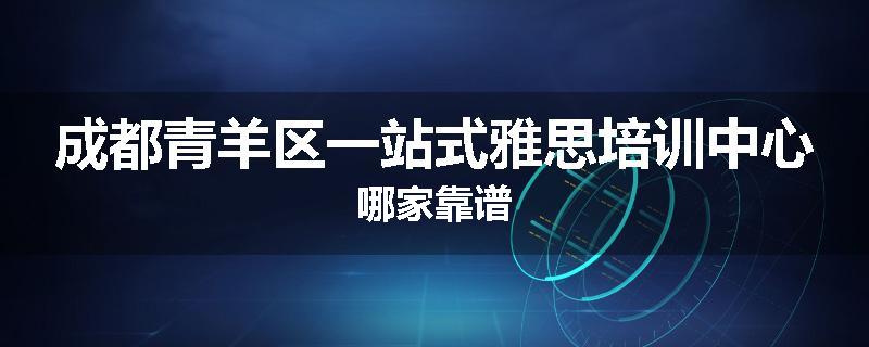 成都青羊区一站式雅思培训中心哪家靠谱