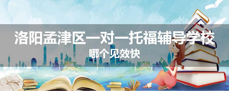 洛阳孟津区一对一托福辅导学校哪个见效快