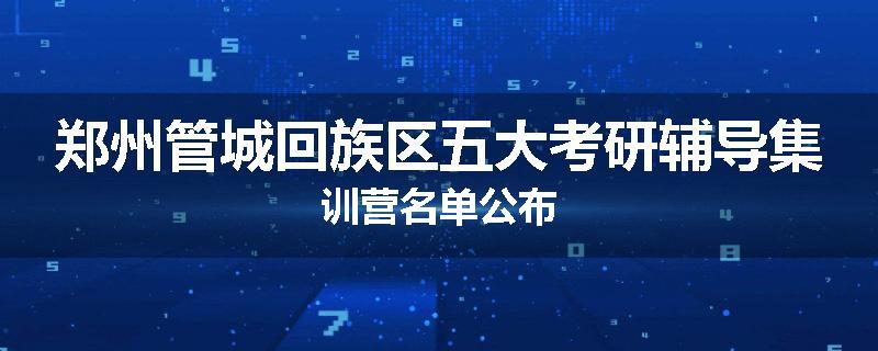 郑州管城回族区五大考研辅导集训营名单公布