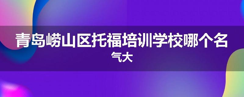 青岛崂山区托福培训学校哪个名气大