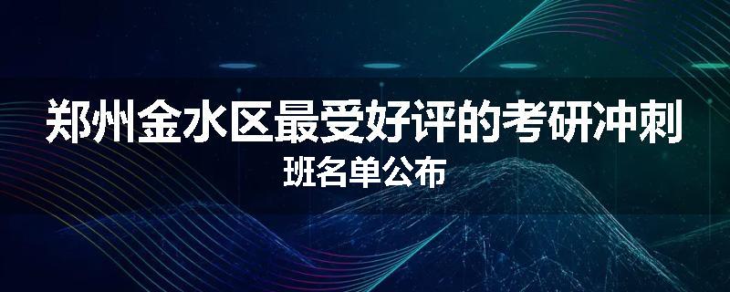 郑州金水区最受好评的考研冲刺班名单公布