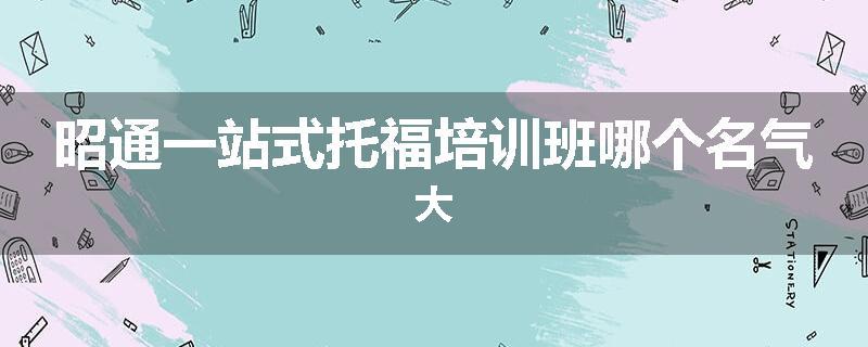 昭通一站式托福培训班哪个名气大