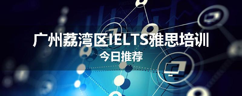 广州荔湾区IELTS雅思培训今日推荐