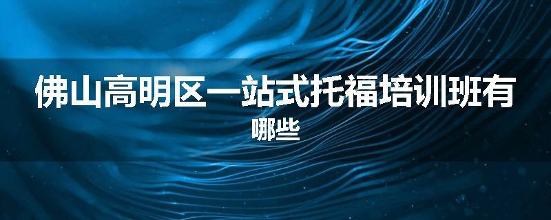 佛山高明区一站式托福培训班有哪些