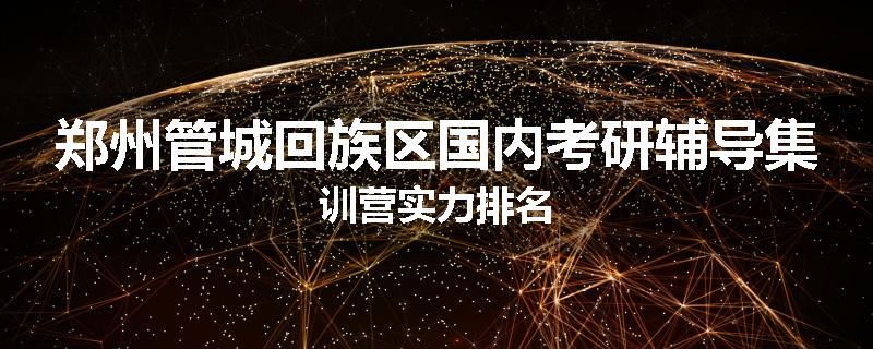 郑州管城回族区国内考研辅导集训营实力排名