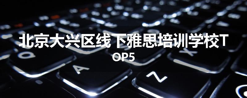 北京大兴区线下雅思培训学校TOP5