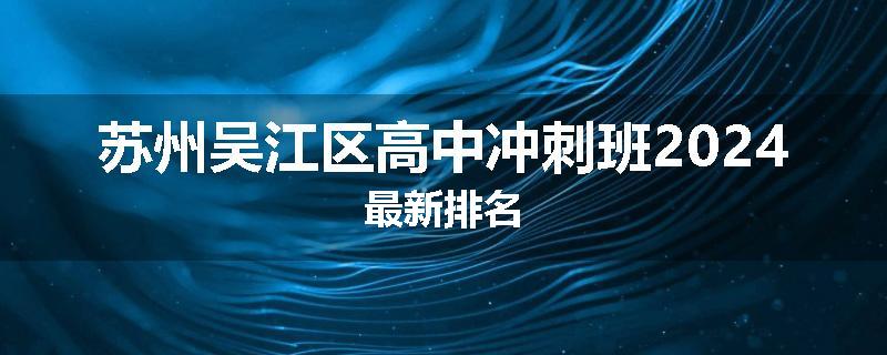 苏州吴江区高中冲刺班2024最新排名