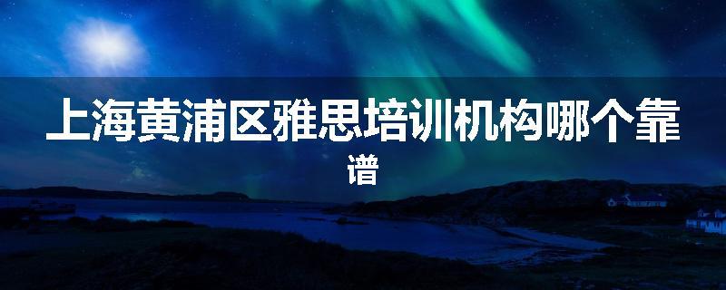 上海黄浦区雅思培训机构哪个靠谱
