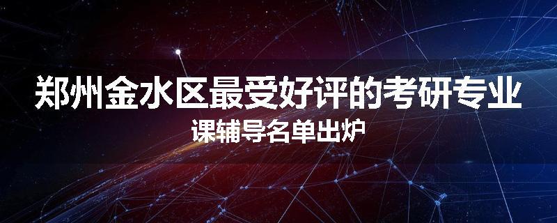 郑州金水区最受好评的考研专业课辅导名单出炉