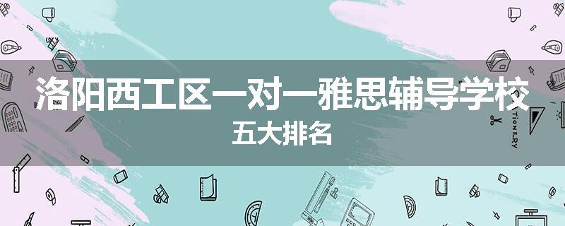 洛阳西工区一对一雅思辅导学校五大排名