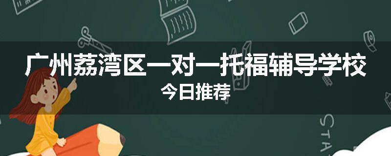 广州荔湾区一对一托福辅导学校今日推荐