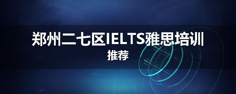 郑州二七区IELTS雅思培训推荐