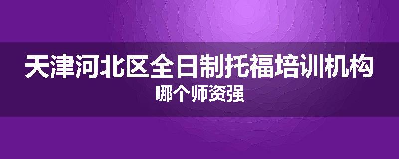 天津河北区全日制托福培训机构哪个师资强