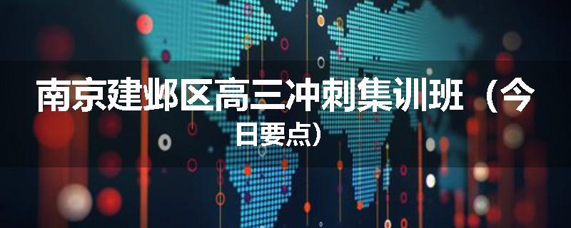 南京建邺区高三冲刺集训班（今日要点）