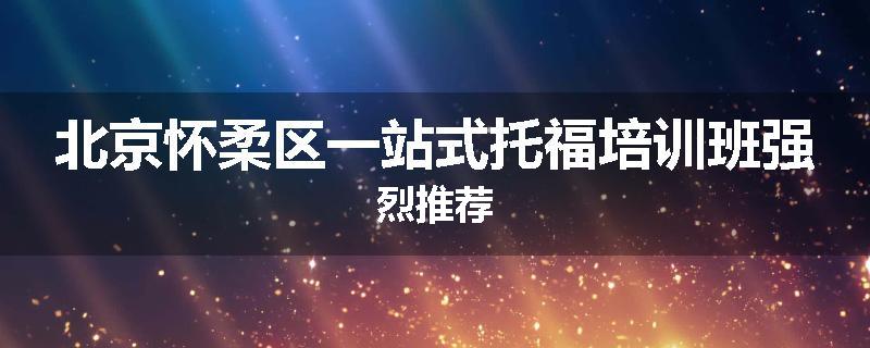 北京怀柔区一站式托福培训班强烈推荐