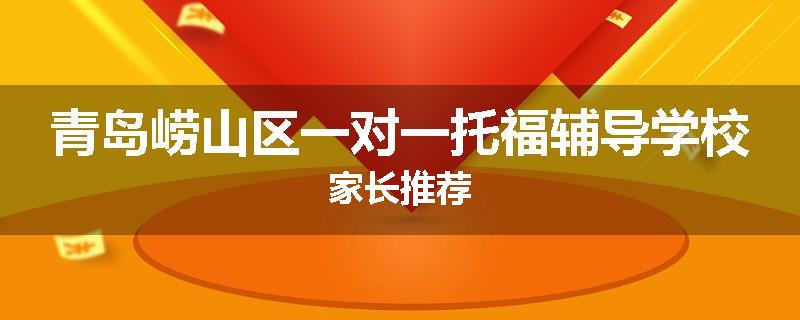 青岛崂山区一对一托福辅导学校家长推荐