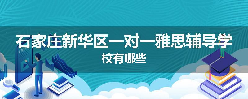 石家庄新华区一对一雅思辅导学校有哪些