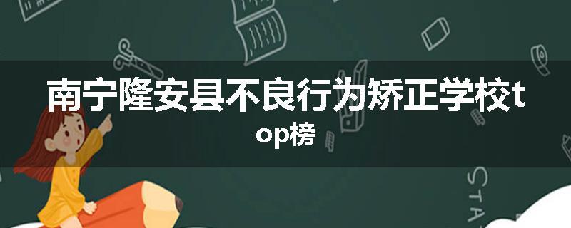 南宁隆安县不良行为矫正学校top榜