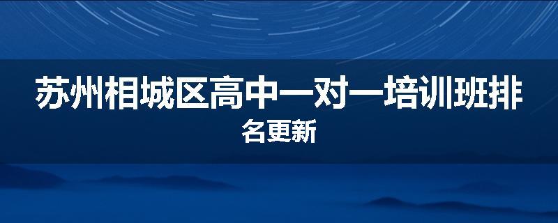 苏州相城区高中一对一培训班排名更新