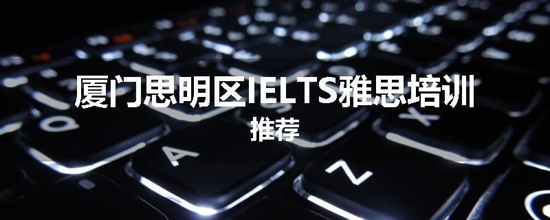 厦门思明区IELTS雅思培训推荐