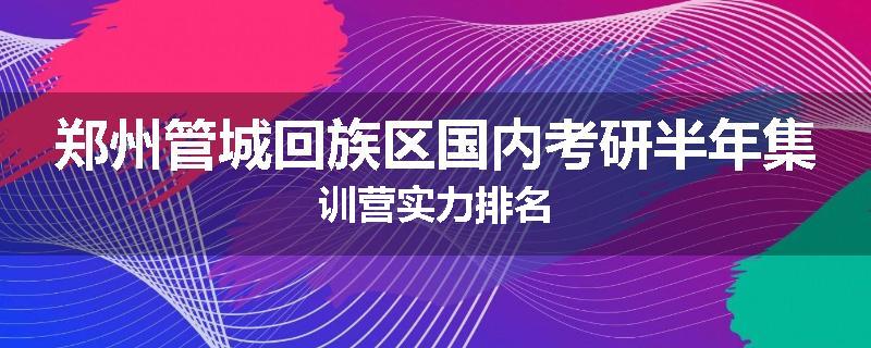 郑州管城回族区国内考研半年集训营实力排名
