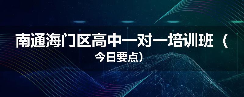 南通海门区高中一对一培训班（今日要点）