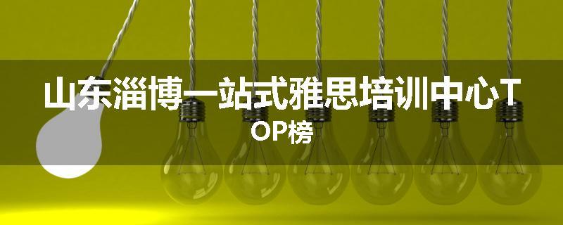 山东淄博一站式雅思培训中心TOP榜