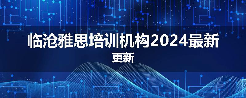 临沧雅思培训机构2024最新更新